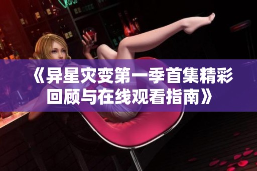 《異星災(zāi)變第一季首集精彩回顧與在線觀看指南》