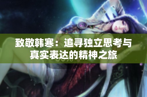 致敬韓寒：追尋獨(dú)立思考與真實(shí)表達(dá)的精神之旅