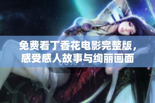 免費(fèi)看丁香花電影完整版，感受感人故事與絢麗畫面