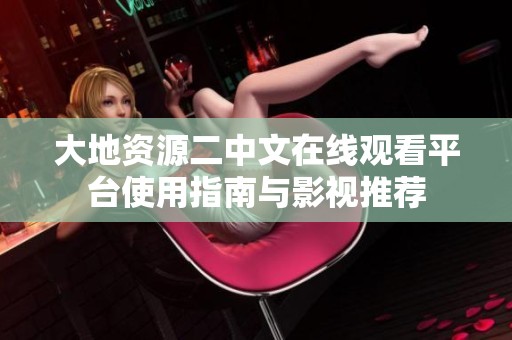 大地資源二中文在線觀看平臺(tái)使用指南與影視推薦