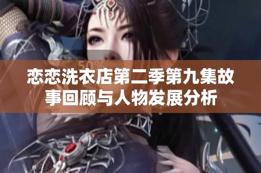 戀戀洗衣店第二季第九集故事回顧與人物發(fā)展分析