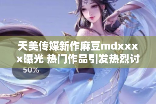天美傳媒新作麻豆mdxxxx曝光 熱門作品引發(fā)熱烈討論