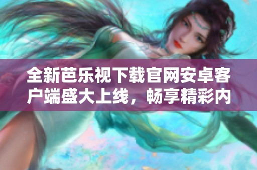 全新芭樂視下載官網(wǎng)安卓客戶端盛大上線，暢享精彩內(nèi)容