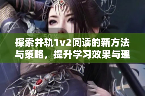 探索并軌1v2閱讀的新方法與策略，提升學(xué)習(xí)效果與理解能力