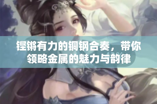 鏗鏘有力的銅鋼合奏，帶你領(lǐng)略金屬的魅力與韻律