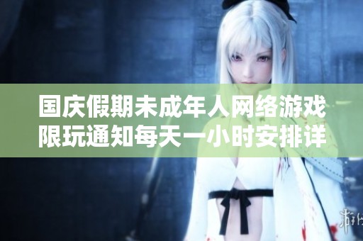 國慶假期未成年人網(wǎng)絡(luò)游戲限玩通知每天一小時安排詳解
