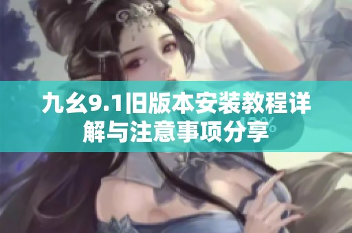九幺9.1舊版本安裝教程詳解與注意事項(xiàng)分享
