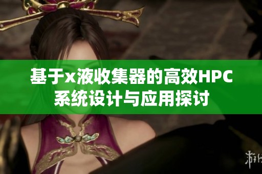 基于x液收集器的高效HPC系統(tǒng)設(shè)計與應(yīng)用探討