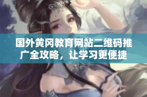 國(guó)外黃岡教育網(wǎng)站二維碼推廣全攻略，讓學(xué)習(xí)更便捷