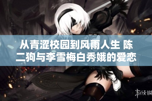 從青澀校園到風(fēng)雨人生 陳二狗與李雪梅白秀娥的愛戀篇章