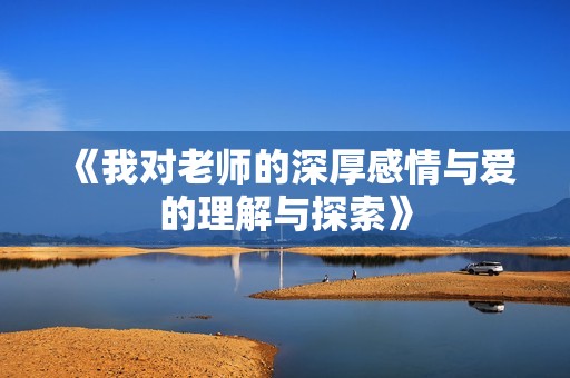 《我對(duì)老師的深厚感情與愛(ài)的理解與探索》