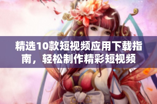 精選10款短視頻應用下載指南，輕松制作精彩短視頻