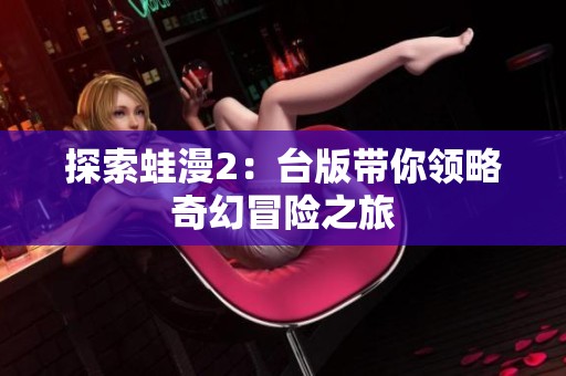 探索蛙漫2：臺版帶你領(lǐng)略奇幻冒險之旅