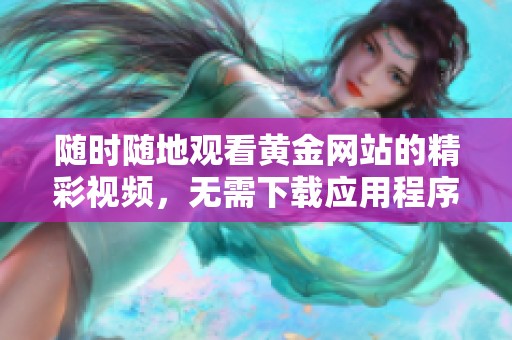 隨時隨地觀看黃金網(wǎng)站的精彩視頻，無需下載應用程序