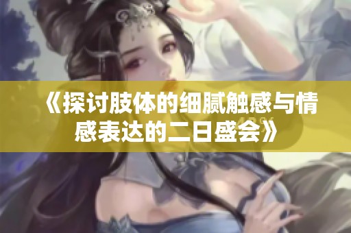 《探討肢體的細(xì)膩觸感與情感表達(dá)的二日盛會(huì)》