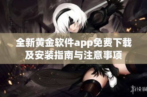 全新黃金軟件app免費(fèi)下載及安裝指南與注意事項(xiàng)