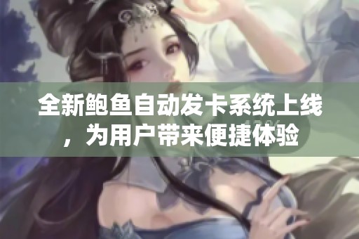 全新鮑魚自動發(fā)卡系統(tǒng)上線，為用戶帶來便捷體驗