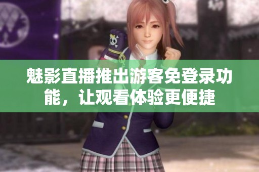 魅影直播推出游客免登錄功能，讓觀看體驗更便捷