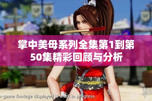 掌中美母系列全集第1到第50集精彩回顧與分析