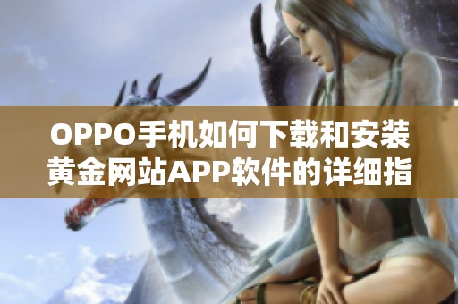 OPPO手機(jī)如何下載和安裝黃金網(wǎng)站APP軟件的詳細(xì)指南