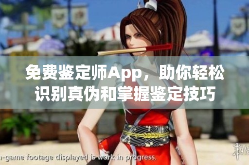 免費鑒定師App，助你輕松識別真?zhèn)魏驼莆砧b定技巧