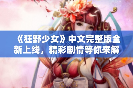 《狂野少女》中文完整版全新上線，精彩劇情等你來解鎖！