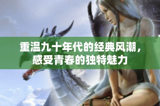 重溫九十年代的經(jīng)典風潮，感受青春的獨特魅力
