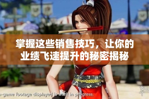 掌握這些銷售技巧，讓你的業(yè)績(jī)飛速提升的秘密揭秘