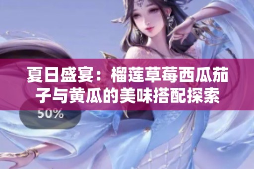 夏日盛宴：榴蓮草莓西瓜茄子與黃瓜的美味搭配探索