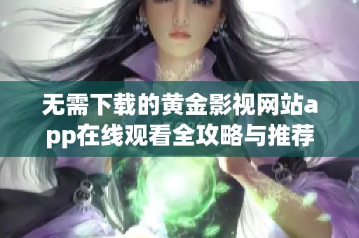 無(wú)需下載的黃金影視網(wǎng)站app在線觀看全攻略與推薦