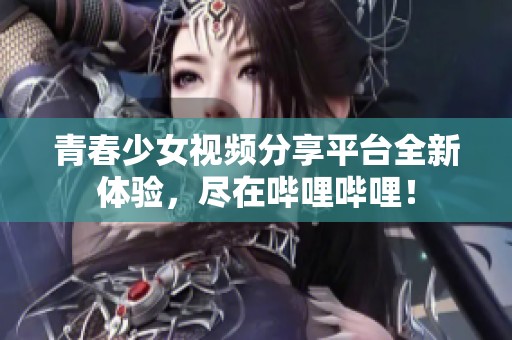 青春少女視頻分享平臺(tái)全新體驗(yàn)，盡在嗶哩嗶哩！