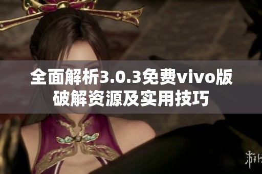 全面解析3.0.3免費(fèi)vivo版破解資源及實(shí)用技巧