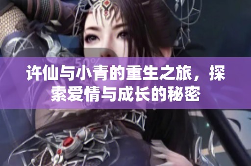 許仙與小青的重生之旅，探索愛(ài)情與成長(zhǎng)的秘密
