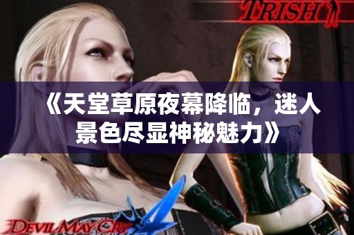 《天堂草原夜幕降臨，迷人景色盡顯神秘魅力》