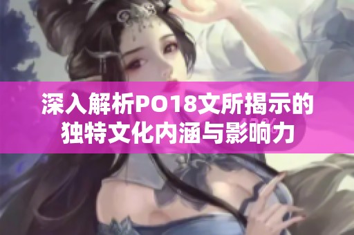 深入解析PO18文所揭示的獨(dú)特文化內(nèi)涵與影響力