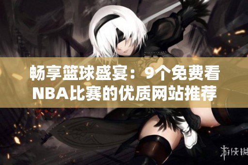 暢享籃球盛宴：9個免費看NBA比賽的優(yōu)質(zhì)網(wǎng)站推薦