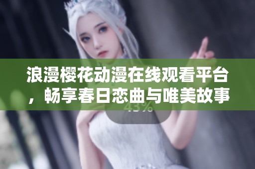 浪漫櫻花動(dòng)漫在線觀看平臺(tái)，暢享春日戀曲與唯美故事