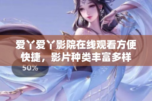 愛丫愛丫影院在線觀看方便快捷，影片種類豐富多樣