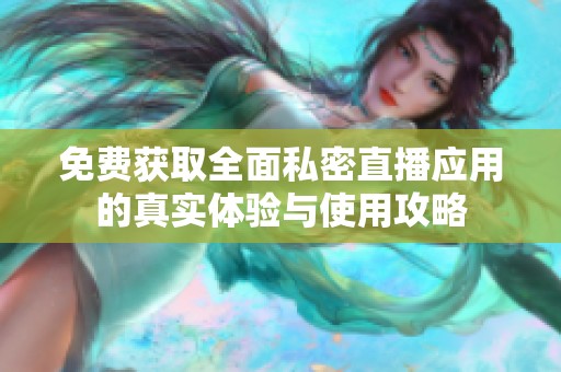 免費(fèi)獲取全面私密直播應(yīng)用的真實體驗與使用攻略