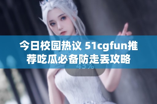 今日校園熱議 51cgfun推薦吃瓜必備防走丟攻略