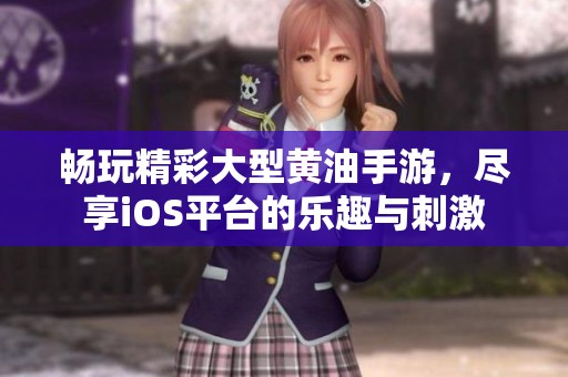暢玩精彩大型黃油手游，盡享iOS平臺的樂趣與刺激