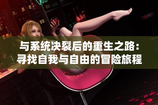 與系統(tǒng)決裂后的重生之路：尋找自我與自由的冒險旅程