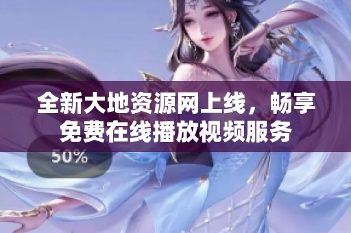 全新大地資源網(wǎng)上線，暢享免費(fèi)在線播放視頻服務(wù)