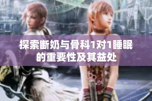 探索斷奶與骨科1對(duì)1睡眠的重要性及其益處