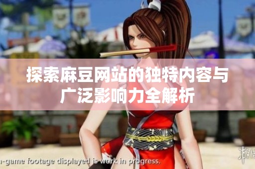 探索麻豆網(wǎng)站的獨(dú)特內(nèi)容與廣泛影響力全解析