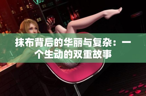 抹布背后的華麗與復(fù)雜：一個(gè)生動(dòng)的雙重故事