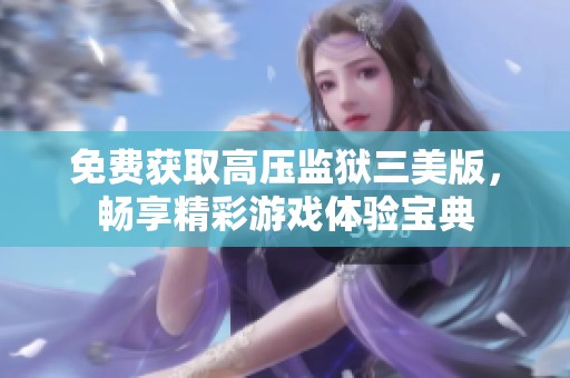 免費(fèi)獲取高壓監(jiān)獄三美版，暢享精彩游戲體驗(yàn)寶典