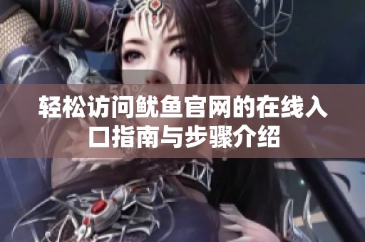 輕松訪問魷魚官網(wǎng)的在線入口指南與步驟介紹