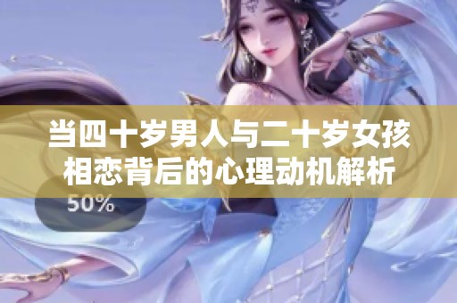 當(dāng)四十歲男人與二十歲女孩相戀背后的心理動機解析