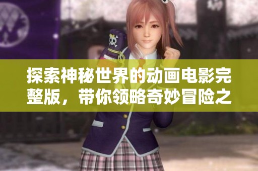 探索神秘世界的動畫電影完整版，帶你領略奇妙冒險之旅
